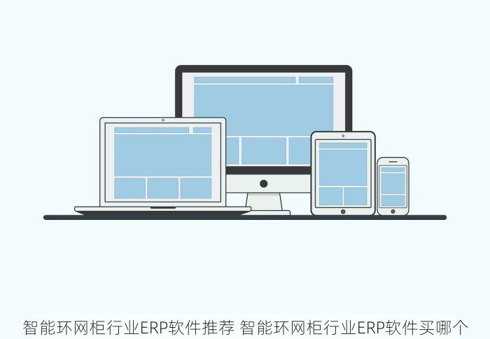智能环网柜行业ERP软件推荐 智能环网柜行业ERP软件买哪个