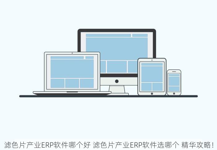 滤色片产业ERP软件哪个好 滤色片产业ERP软件选哪个 精华攻略！