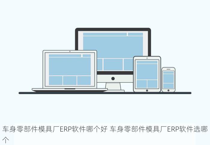 车身零部件模具厂ERP软件哪个好 车身零部件模具厂ERP软件选哪个