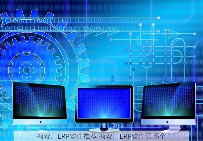 搪瓷厂ERP软件推荐 搪瓷厂ERP软件买哪个