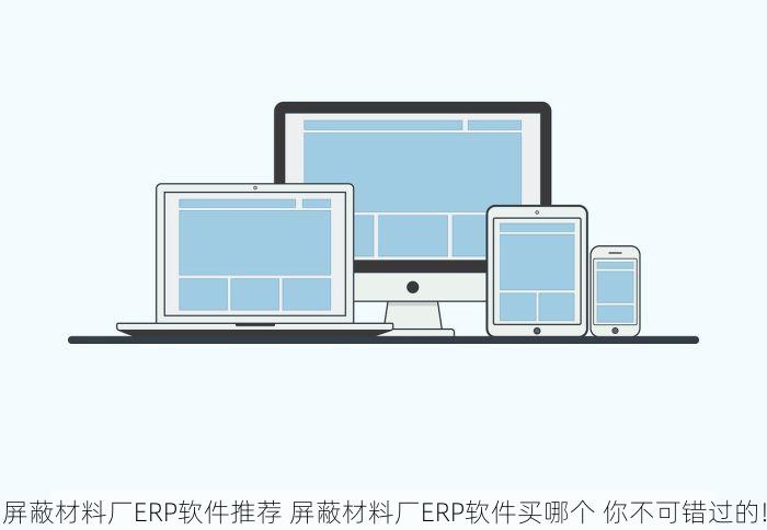屏蔽材料厂ERP软件推荐 屏蔽材料厂ERP软件买哪个 你不可错过的!
