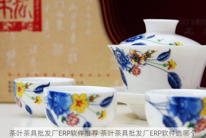茶叶茶具批发厂ERP软件推荐 茶叶茶具批发厂ERP软件选哪个